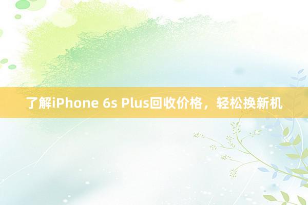 了解iPhone 6s Plus回收价格，轻松换新机