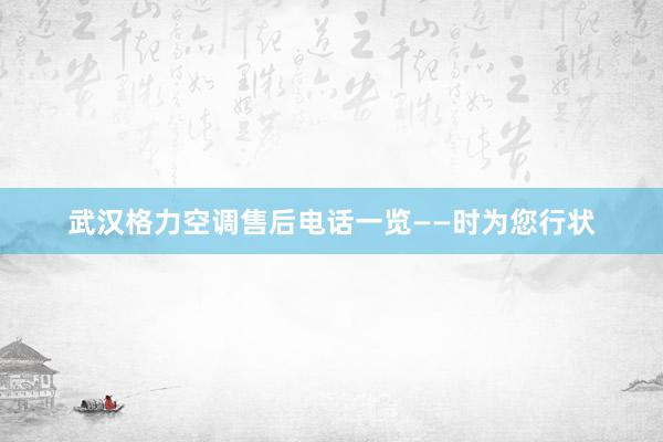 武汉格力空调售后电话一览——时为您行状