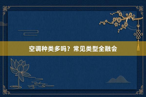 空调种类多吗？常见类型全融会